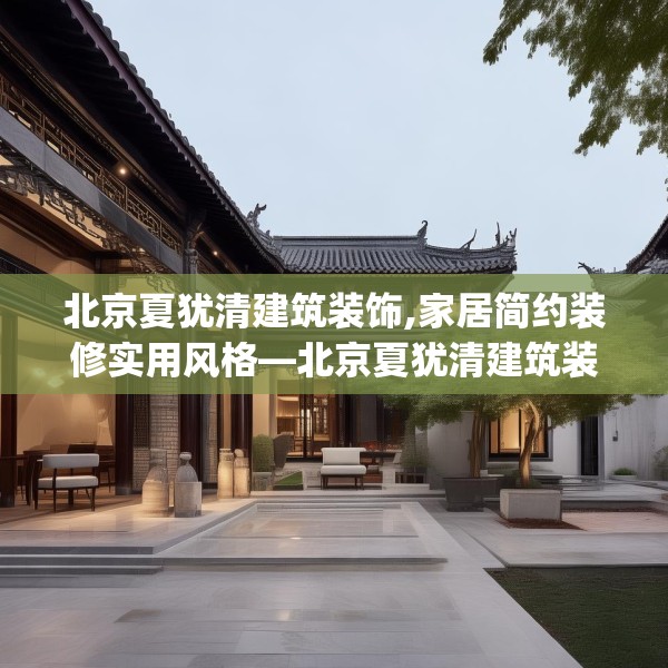 北京夏犹清建筑装饰,家居简约装修实用风格—北京夏犹清建筑装饰322.a198b199c202fgy.209dewqe