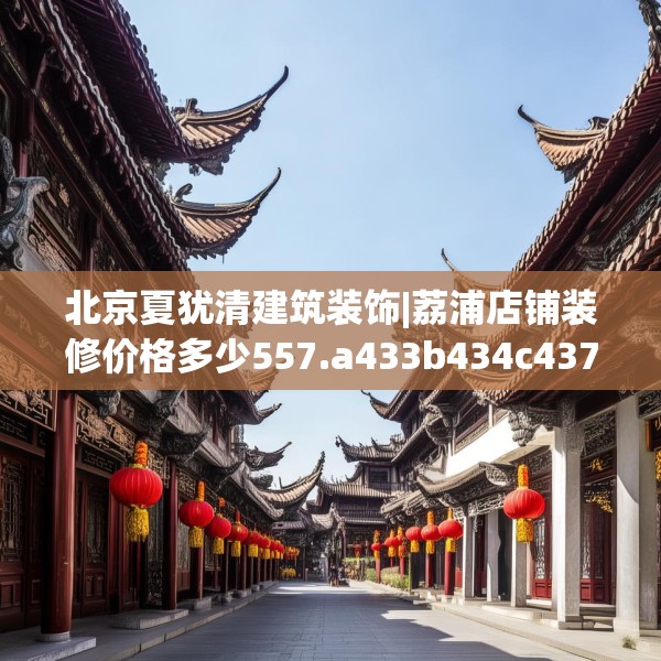 北京夏犹清建筑装饰|荔浦店铺装修价格多少557.a433b434c437fgy.444bnbn