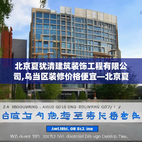 北京夏犹清建筑装饰工程有限公司,乌当区装修价格便宜—北京夏犹清建筑装饰工程有限公司283.a159b160c163fgy.170poiy