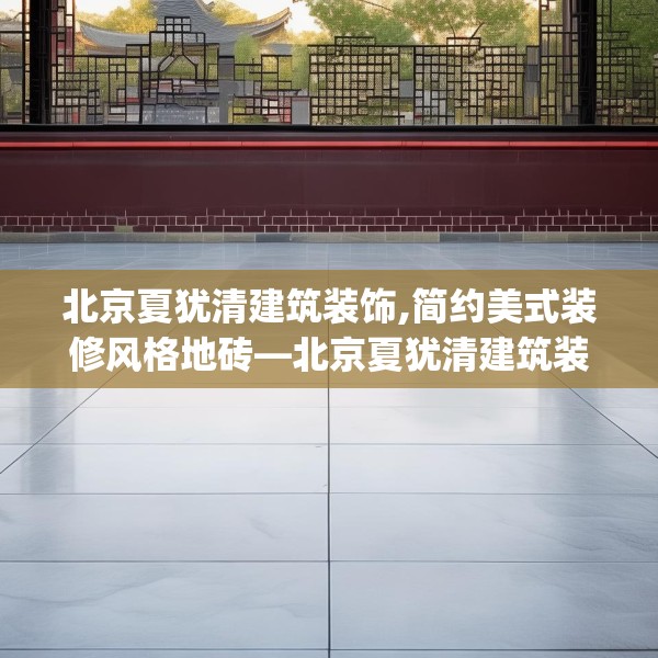 北京夏犹清建筑装饰,简约美式装修风格地砖—北京夏犹清建筑装饰346.a222b223c226fgy.233htyj