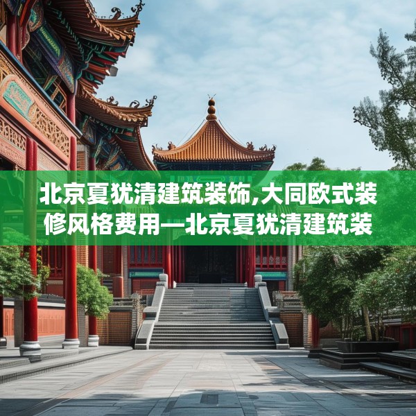 北京夏犹清建筑装饰,大同欧式装修风格费用—北京夏犹清建筑装饰478.a354b355c358fgy.365sdA