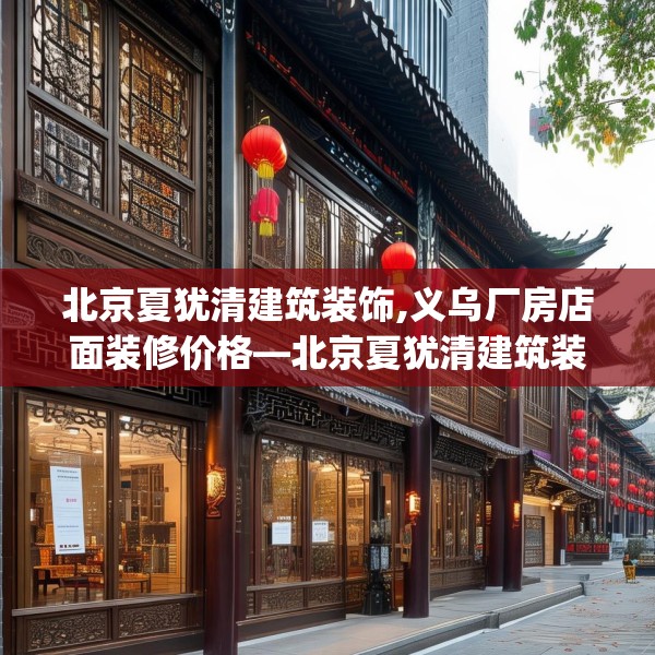北京夏犹清建筑装饰,义乌厂房店面装修价格—北京夏犹清建筑装饰539.a415b416c419fgy.426bnbn
