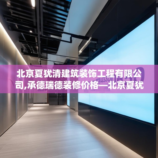 北京夏犹清建筑装饰工程有限公司,承德瑞德装修价格—北京夏犹清建筑装饰工程有限公司480.a356b357c360fgy.367lkjl