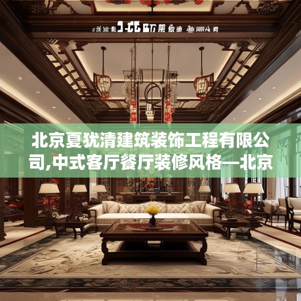 北京夏犹清建筑装饰工程有限公司,中式客厅餐厅装修风格—北京夏犹清建筑装饰工程有限公司376.a252b253c256fgy.263dewqe