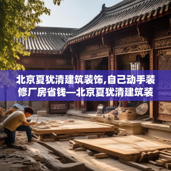 北京夏犹清建筑装饰,自己动手装修厂房省钱—北京夏犹清建筑装饰513.a389b390c393fgy.400fghfd