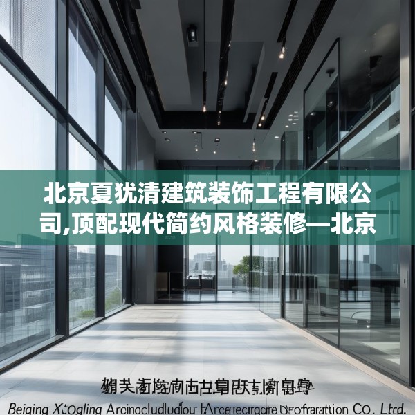 北京夏犹清建筑装饰工程有限公司,顶配现代简约风格装修—北京夏犹清建筑装饰工程有限公司602.a478b479c482fgy.489wew