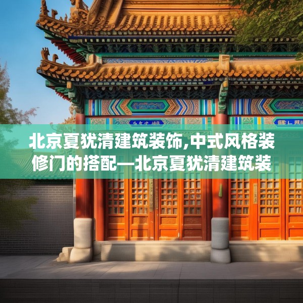 北京夏犹清建筑装饰,中式风格装修门的搭配—北京夏犹清建筑装饰613.a489b490c493fgy.500jhhj