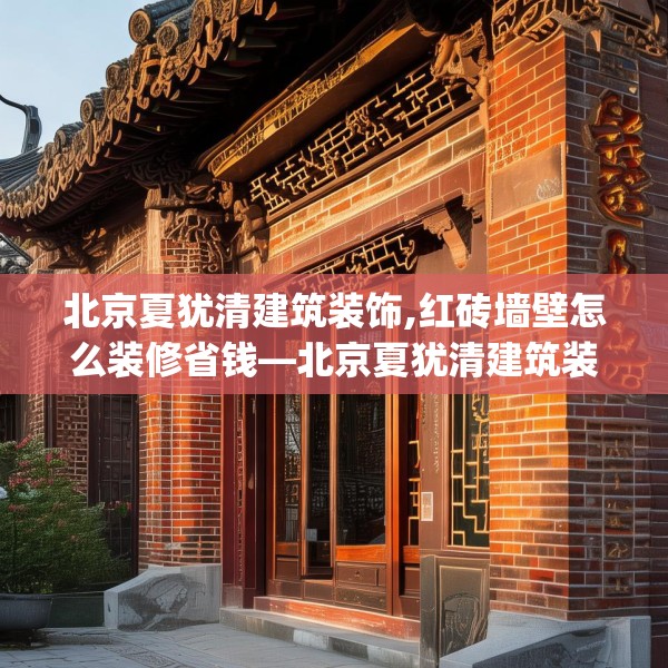 北京夏犹清建筑装饰,红砖墙壁怎么装修省钱—北京夏犹清建筑装饰376.a252b253c256fgy.263dewqe