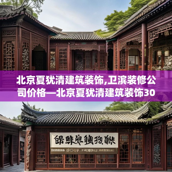 北京夏犹清建筑装饰,卫滨装修公司价格—北京夏犹清建筑装饰306.a182b183c186fgy.193nbn