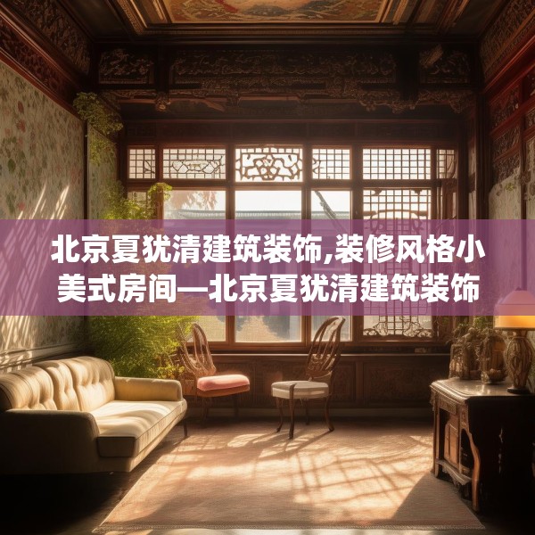 北京夏犹清建筑装饰,装修风格小美式房间—北京夏犹清建筑装饰209.a85b86c89fgy.96cvcx