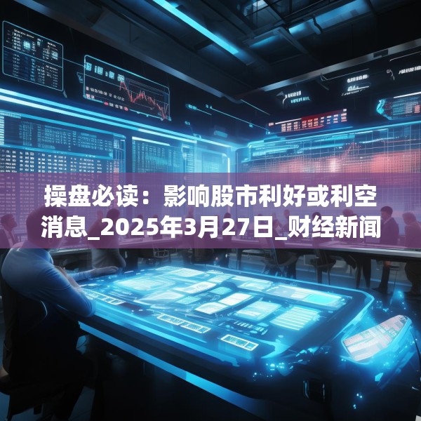 操盘必读：影响股市利好或利空消息_2025年3月27日_财经新闻