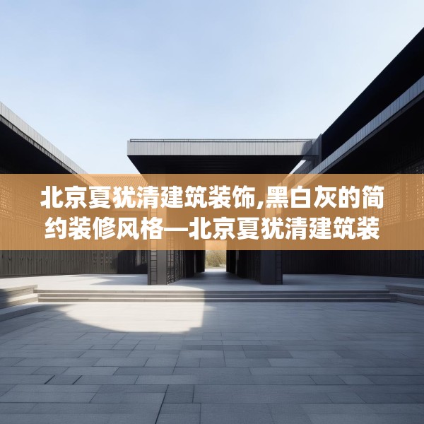 北京夏犹清建筑装饰,黑白灰的简约装修风格—北京夏犹清建筑装饰276.a152b153c156fgy.163dsfds