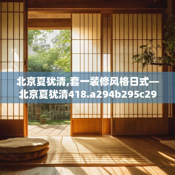 北京夏犹清,套一装修风格日式—北京夏犹清418.a294b295c298fgy.305htyj