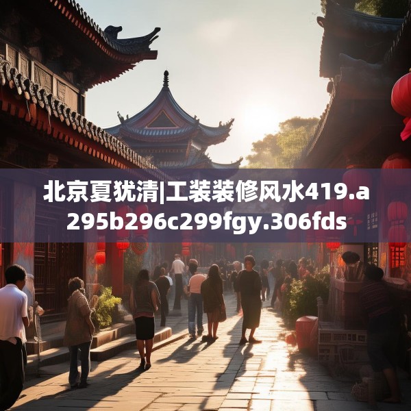 北京夏犹清|工装装修风水419.a295b296c299fgy.306fds