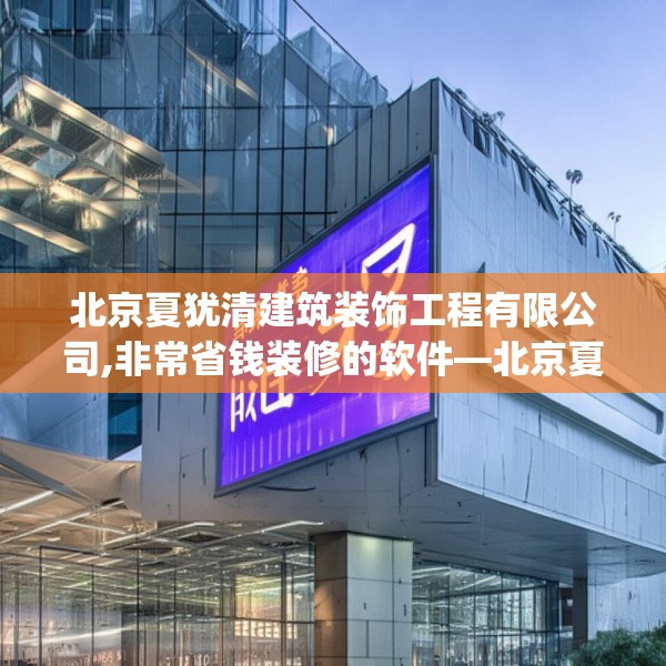 北京夏犹清建筑装饰工程有限公司,非常省钱装修的软件—北京夏犹清建筑装饰工程有限公司343.a219b220c223fgy.230jhhj