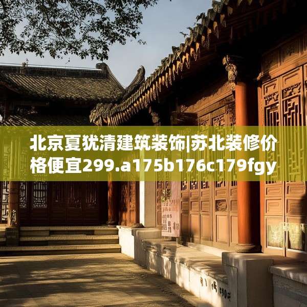 北京夏犹清建筑装饰|苏北装修价格便宜299.a175b176c179fgy.186cvcx
