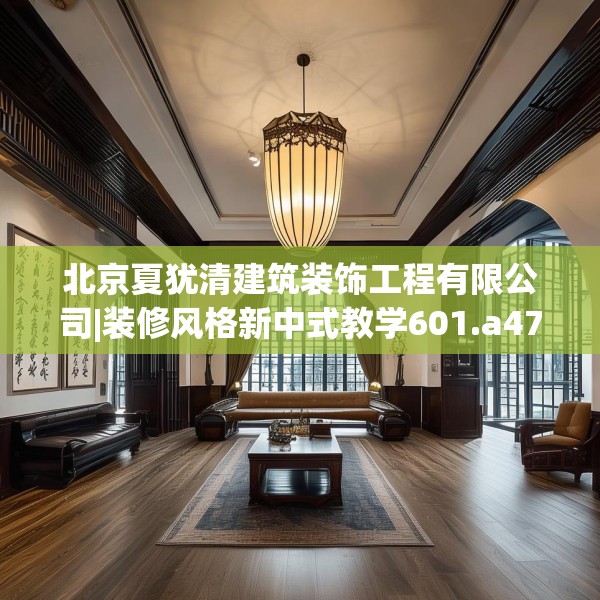 北京夏犹清建筑装饰工程有限公司|装修风格新中式教学601.a477b478c481fgy.488fdsfds