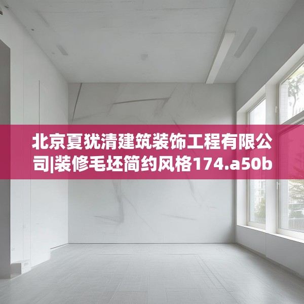 北京夏犹清建筑装饰工程有限公司|装修毛坯简约风格174.a50b51c54fgy.61lkjl