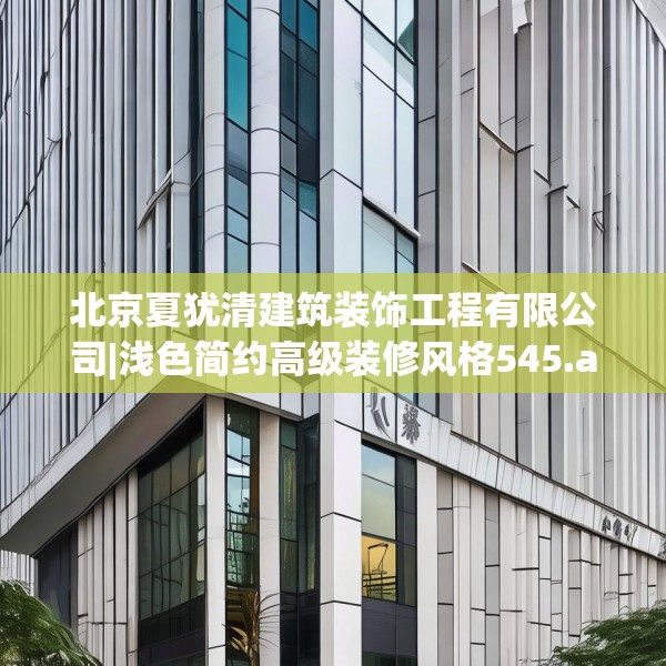 北京夏犹清建筑装饰工程有限公司|浅色简约高级装修风格545.a421b422c425fgy.432fds
