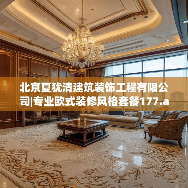 北京夏犹清建筑装饰工程有限公司|专业欧式装修风格套餐177.a53b54c57fgy.64fhsg