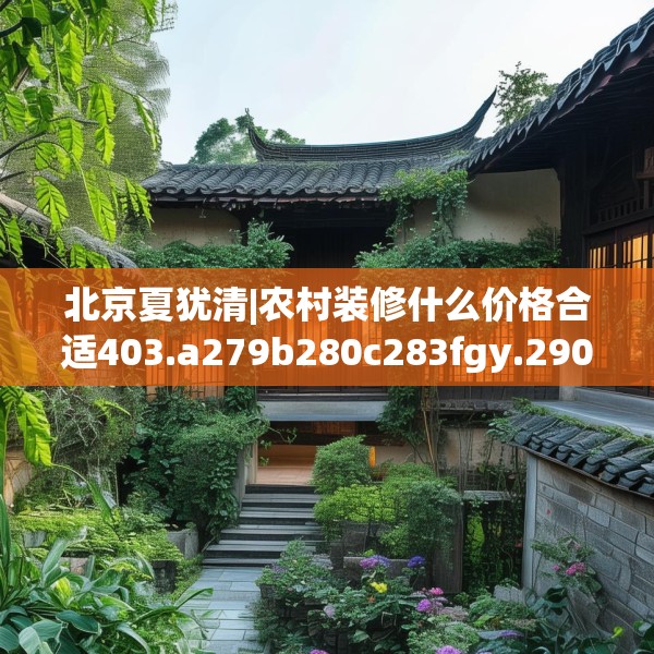 北京夏犹清|农村装修什么价格合适403.a279b280c283fgy.290fdsfds