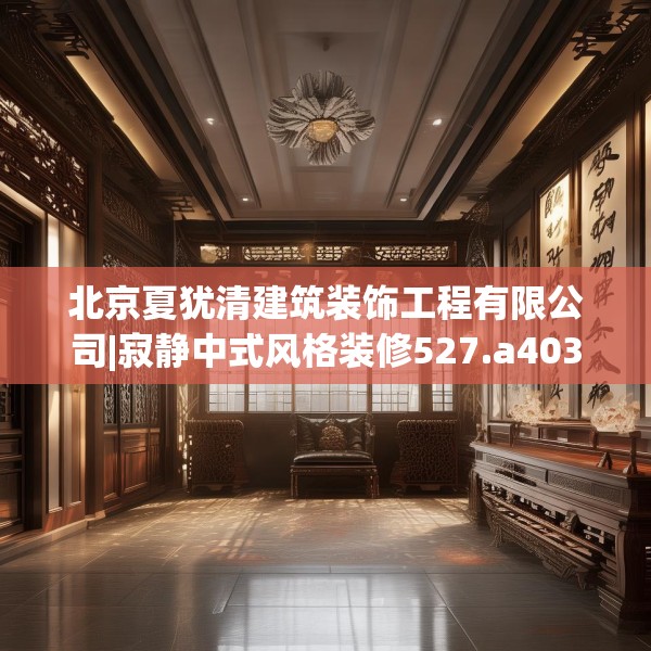 北京夏犹清建筑装饰工程有限公司|寂静中式风格装修527.a403b404c407fgy.414fds