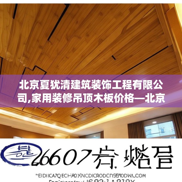 北京夏犹清建筑装饰工程有限公司,家用装修吊顶木板价格—北京夏犹清建筑装饰工程有限公司400.a276b277c280fgy.287htyj