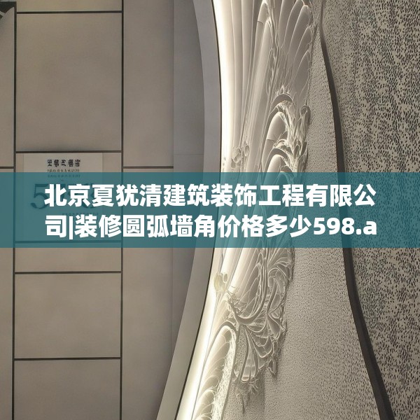 北京夏犹清建筑装饰工程有限公司|装修圆弧墙角价格多少598.a474b475c478fgy.485htyj