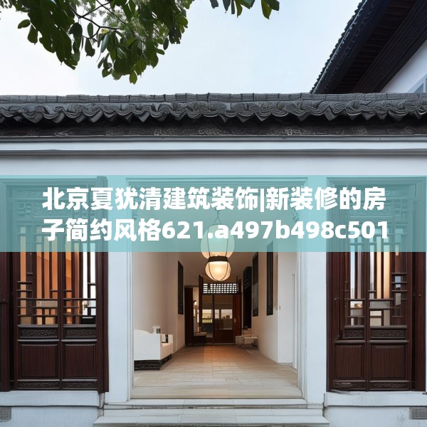 北京夏犹清建筑装饰|新装修的房子简约风格621.a497b498c501fgy508