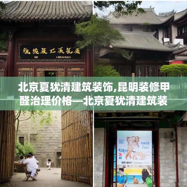 北京夏犹清建筑装饰,昆明装修甲醛治理价格—北京夏犹清建筑装饰330.a206b207c210fgy.217dsfds