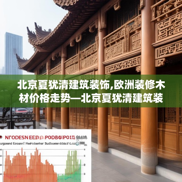 北京夏犹清建筑装饰,欧洲装修木材价格走势—北京夏犹清建筑装饰348.a224b225c228fgy.235dsfds