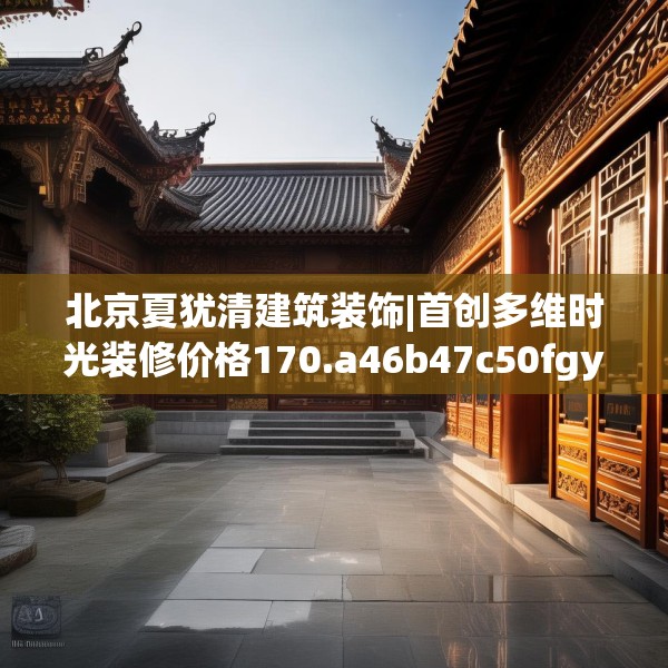 北京夏犹清建筑装饰|首创多维时光装修价格170.a46b47c50fgy.57wew