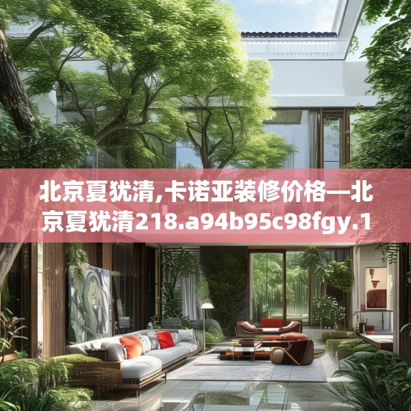 北京夏犹清,卡诺亚装修价格—北京夏犹清218.a94b95c98fgy.10576679