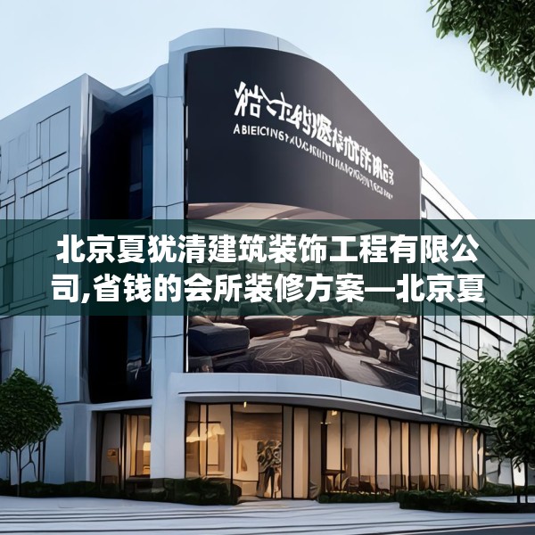 北京夏犹清建筑装饰工程有限公司,省钱的会所装修方案—北京夏犹清建筑装饰工程有限公司401.a277b278c281fgy.288fds