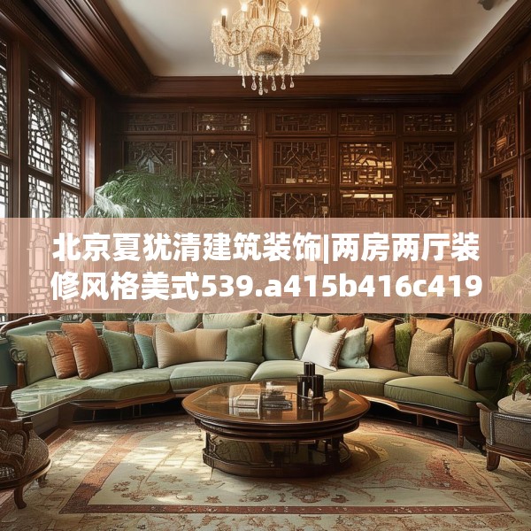 北京夏犹清建筑装饰|两房两厅装修风格美式539.a415b416c419fgy.426bnbn