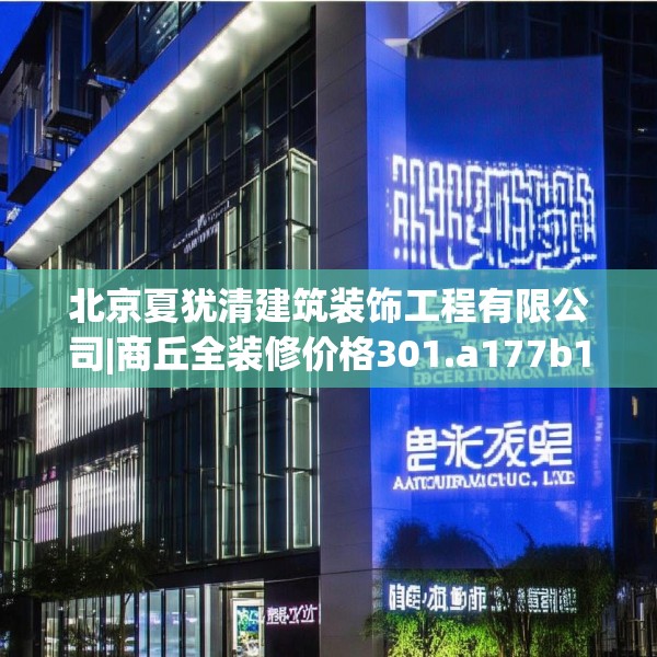 北京夏犹清建筑装饰工程有限公司|商丘全装修价格301.a177b178c181fgy.188poiy