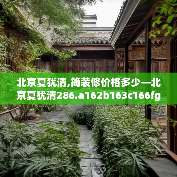北京夏犹清,简装修价格多少—北京夏犹清286.a162b163c166fgy.173dewqe