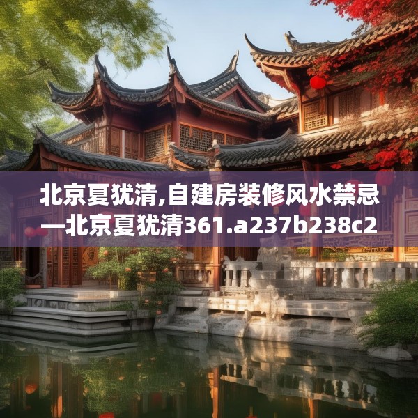 北京夏犹清,自建房装修风水禁忌—北京夏犹清361.a237b238c241fgy.248jhhj