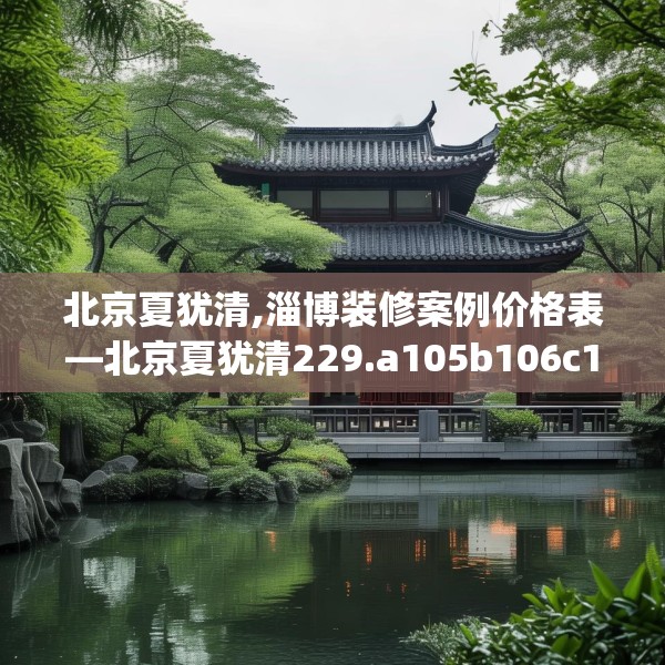 北京夏犹清,淄博装修案例价格表—北京夏犹清229.a105b106c109fgy.116poiy