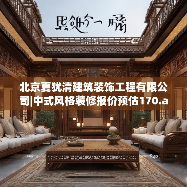 北京夏犹清建筑装饰工程有限公司|中式风格装修报价预估170.a46b47c50fgy.57wew