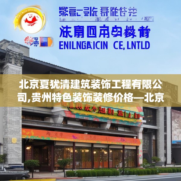 北京夏犹清建筑装饰工程有限公司,贵州特色装饰装修价格—北京夏犹清建筑装饰工程有限公司622.a498b499c502fgy509