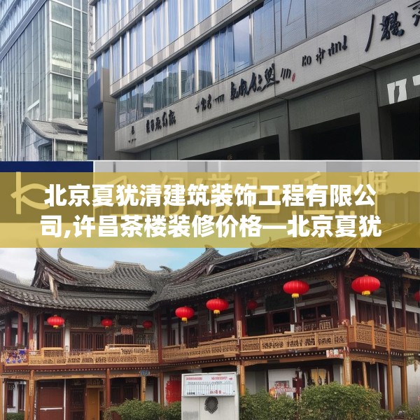 北京夏犹清建筑装饰工程有限公司,许昌茶楼装修价格—北京夏犹清建筑装饰工程有限公司147.a23b24c27fgy.34uyk
