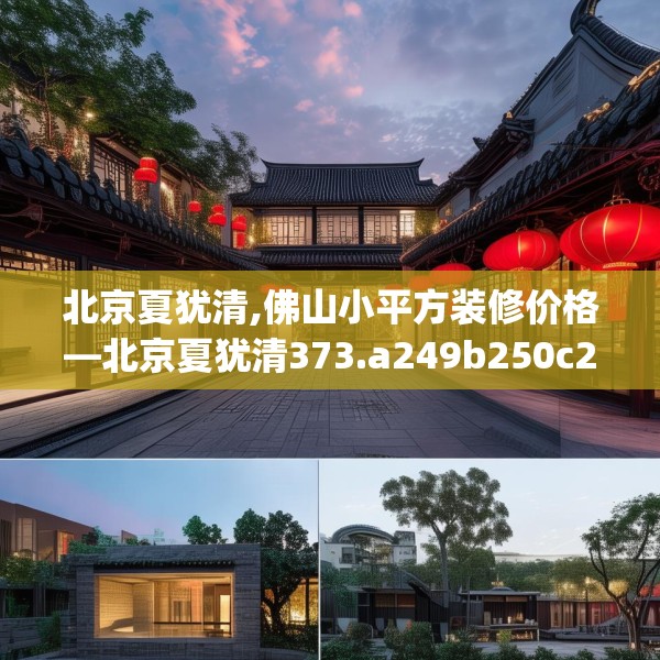 北京夏犹清,佛山小平方装修价格—北京夏犹清373.a249b250c253fgy.260poiy