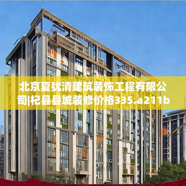 北京夏犹清建筑装饰工程有限公司|杞县县城装修价格335.a211b212c215fgy.222cvcx