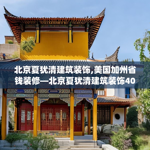 北京夏犹清建筑装饰,美国加州省钱装修—北京夏犹清建筑装饰408.a284b285c288fgy.295lkjl