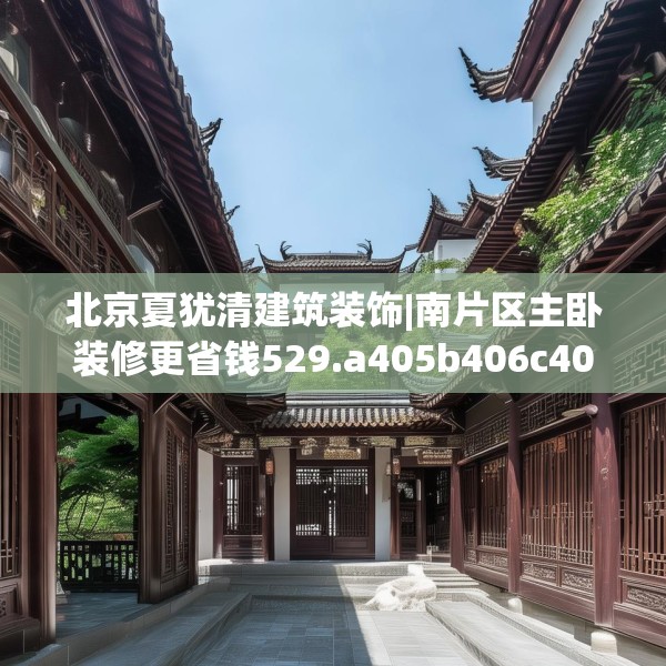 北京夏犹清建筑装饰|南片区主卧装修更省钱529.a405b406c409fgy.416fdsfds
