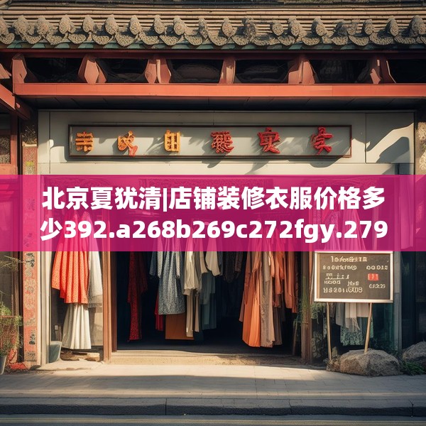 北京夏犹清|店铺装修衣服价格多少392.a268b269c272fgy.279xczxv