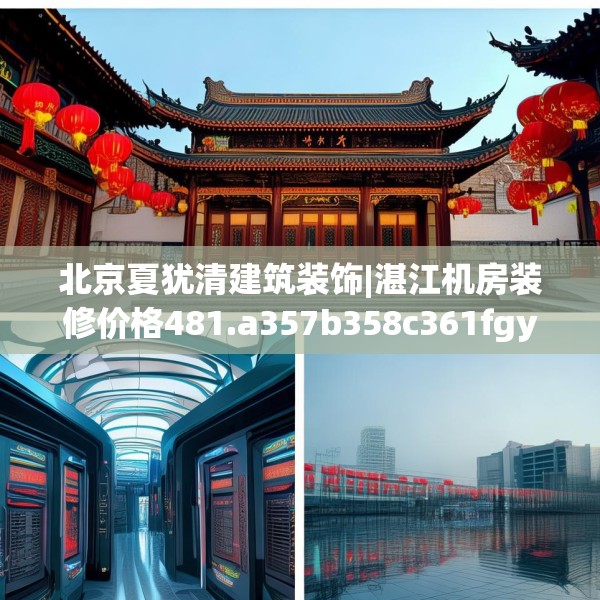 北京夏犹清建筑装饰|湛江机房装修价格481.a357b358c361fgy.368poiy