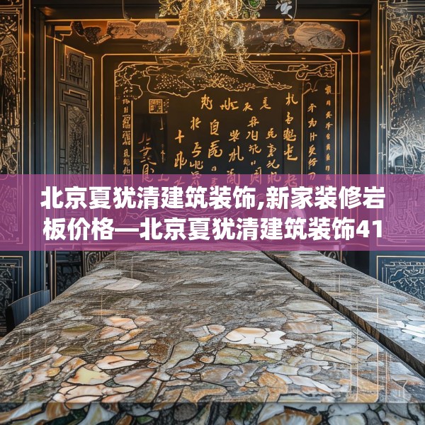 北京夏犹清建筑装饰,新家装修岩板价格—北京夏犹清建筑装饰419.a295b296c299fgy.306fds