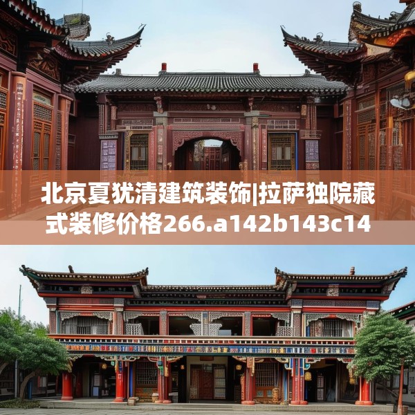 北京夏犹清建筑装饰|拉萨独院藏式装修价格266.a142b143c146fgy.153xczxv